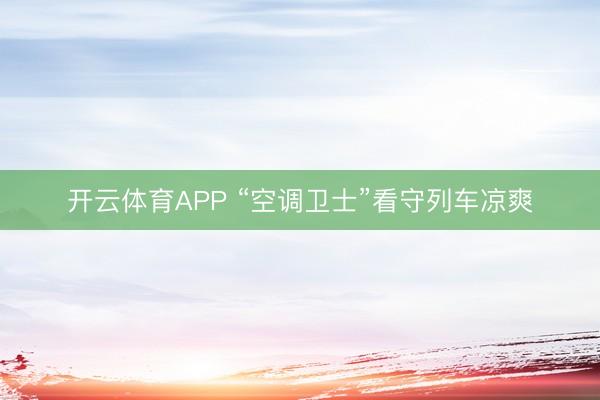 开云体育APP “空调卫士”看守列车凉爽