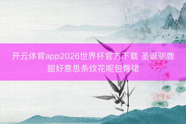 开云体育app2026世界杯官方下载 圣诞驯鹿甜好意思条纹花呢包臀裙