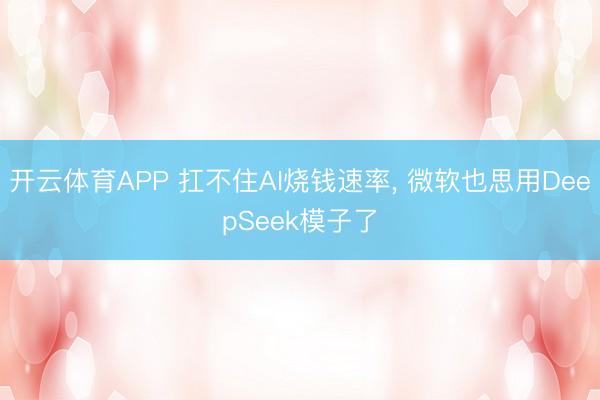 开云体育APP 扛不住AI烧钱速率, 微软也思用DeepSeek模子了