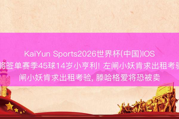 KaiYun Sports2026世界杯(中国)IOS/安卓官方下载 曼联将签单赛季45球14岁小亨利! 左闸小妖肯求出租考验, 滕哈格爱将恐被卖