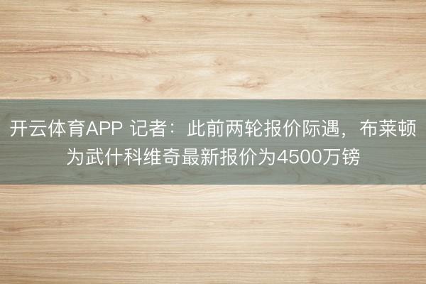 开云体育APP 记者：此前两轮报价际遇，布莱顿为武什科维奇最新报价为4500万镑