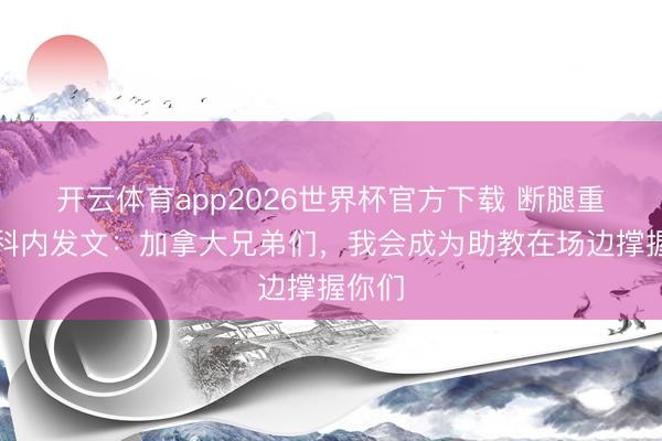 开云体育app2026世界杯官方下载 断腿重伤!科内发文:加拿大兄弟们,我会成为助教在场边撑握你们