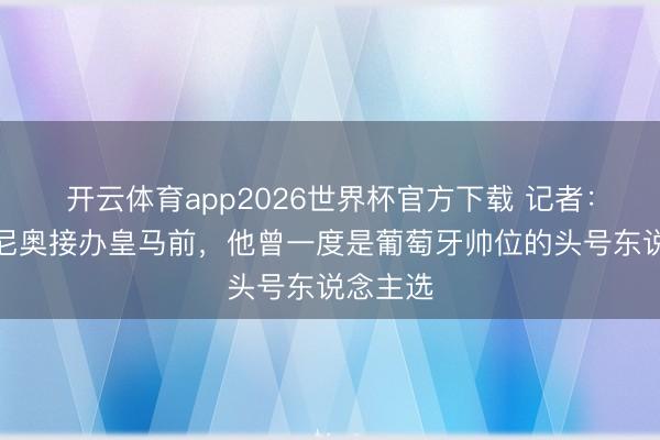 开云体育app2026世界杯官方下载 记者：在穆里尼奥接办皇