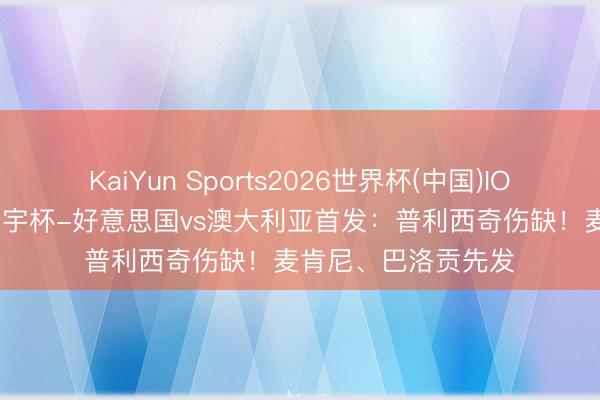 KaiYun Sports2026世界杯(中国)IOS/安卓官方下载 寰宇杯-好意思国vs澳大利亚首发：普利西奇伤缺！麦肯尼、巴洛贡先发
